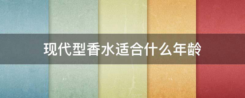 现代型香水适合什么年龄 不同年龄段适合什么样的香水