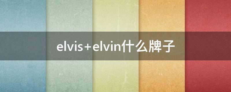 elvis elvin什么牌子