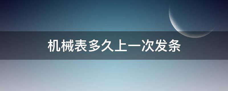 机械表多久上一次发条（手动机械表多久上一次发条）