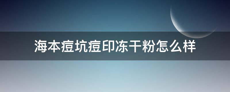 海本痘坑痘印冻干粉怎么样（冻干粉对痘印）