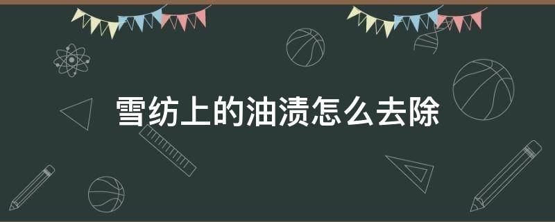 雪纺上的油渍怎么去除 雪纺油渍怎么洗掉