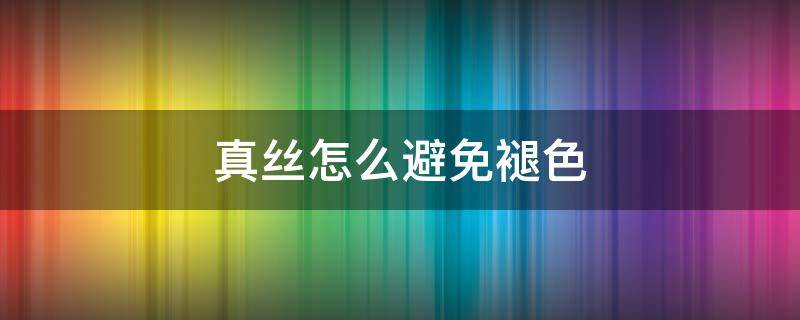 真丝怎么避免褪色（怎样防止真丝褪色）