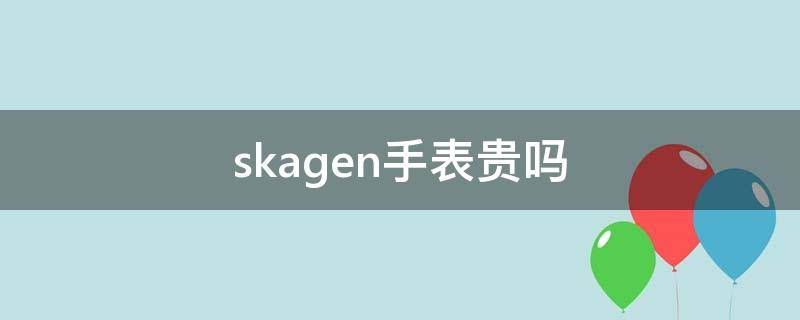 skagen手表贵吗（skagen手表什么价位）