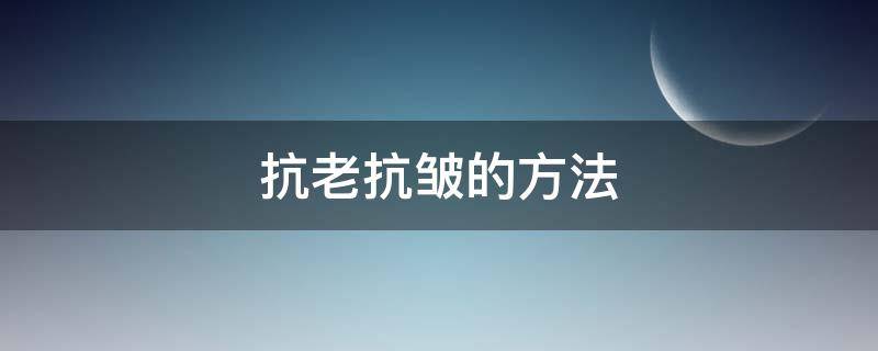抗老抗皱的方法（如何抗老除皱）