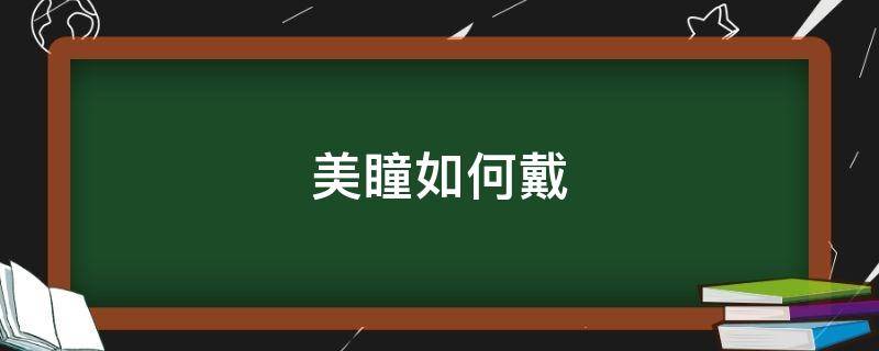 美瞳如何戴 美瞳如何戴下最容易