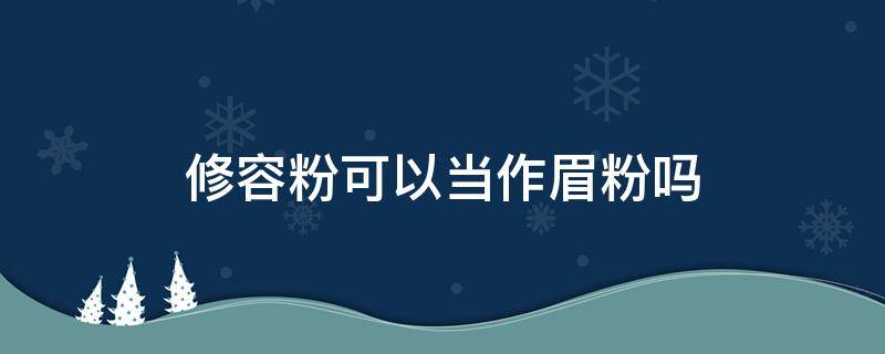修容粉可以当作眉粉吗 修容粉可以用来做眉粉