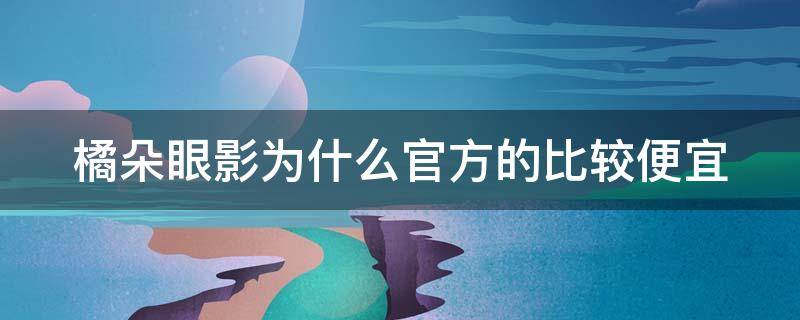 橘朵眼影为什么官方的比较便宜 橘朵眼影是什么牌子