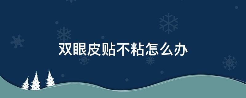 双眼皮贴不粘怎么办 双眼皮贴不粘了怎么办