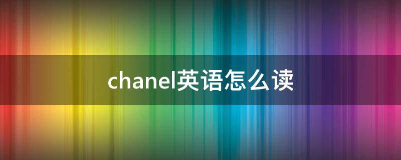 chanel英语怎么读 Chanel英语怎么读