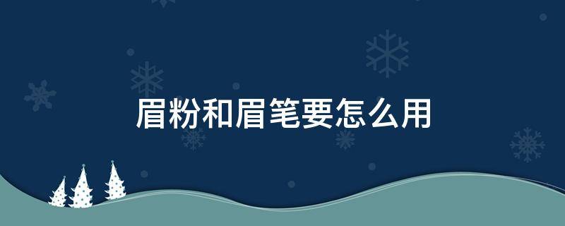 眉粉和眉笔要怎么用 眉笔上的眉粉怎么用