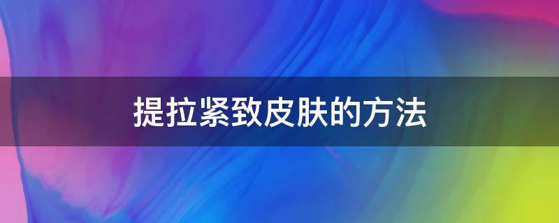 提拉紧致皮肤的方法 做什么可以提拉紧致皮肤