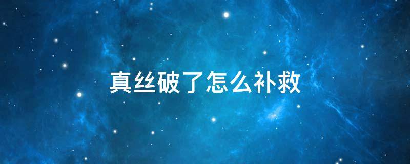 真丝破了怎么补救 真丝破了怎么修补