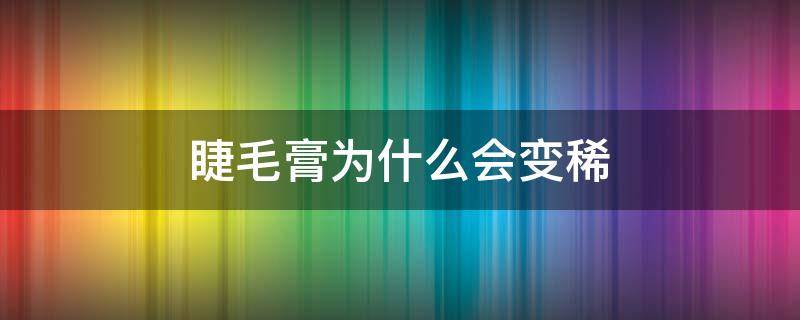 睫毛膏为什么会变稀（睫毛膏为什么变稀了）