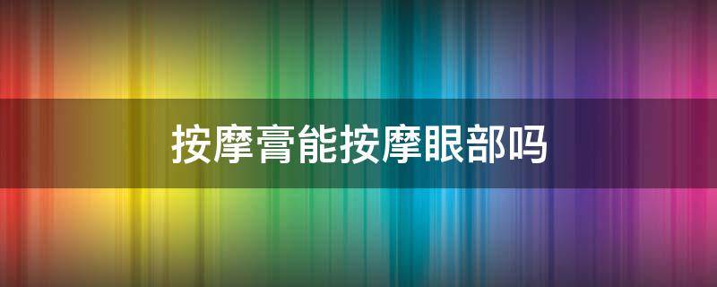按摩膏能按摩眼部吗 眼膏按摩手法