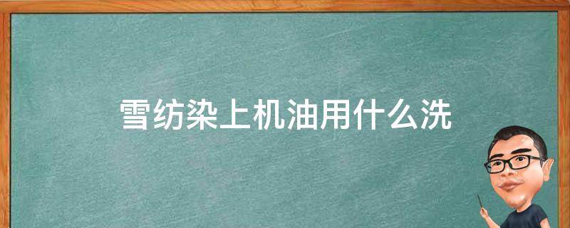 雪纺染上机油用什么洗 雪纺弄上油怎么洗
