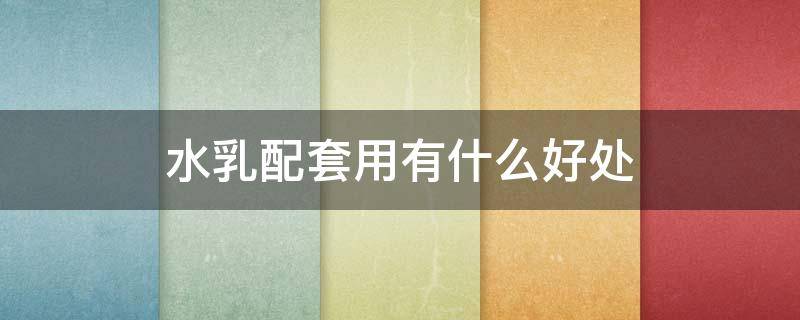 水乳配套用有什么好处（水乳一定要配套用吗）