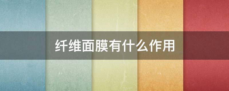 纤维面膜有什么作用（面膜的薄膜有什么作用）