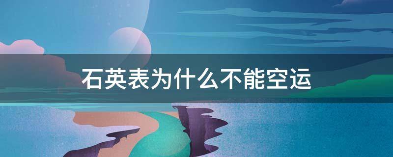 石英表为什么不能空运 石英表为什么不可以空运
