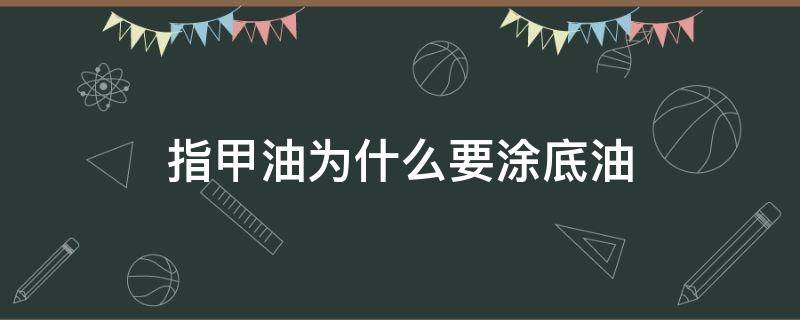 指甲油为什么要涂底油（指甲油要涂底油吗）