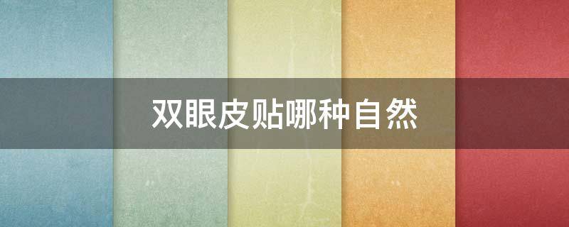 双眼皮贴哪种自然（贴的双眼皮和自然的双眼皮有什么区别）