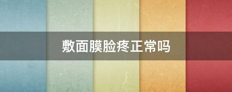 敷面膜脸疼正常吗 敷面膜为啥脸疼
