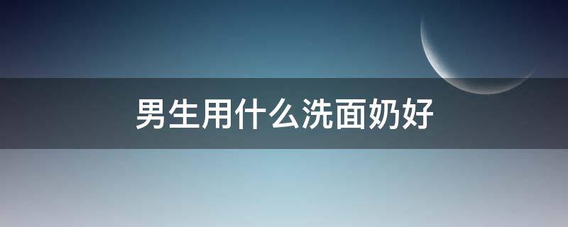 男生用什么洗面奶好 初中男生用什么洗面奶好