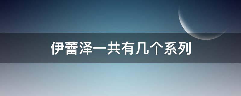 伊蕾泽一共有几个系列 伊蕾娜同款