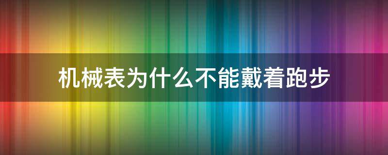 机械表为什么不能戴着跑步 戴机械手表可以跑步吗