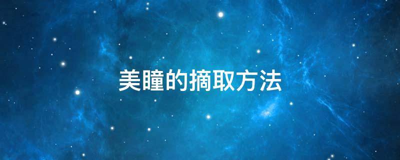 美瞳的摘取方法（美瞳怎么摘）