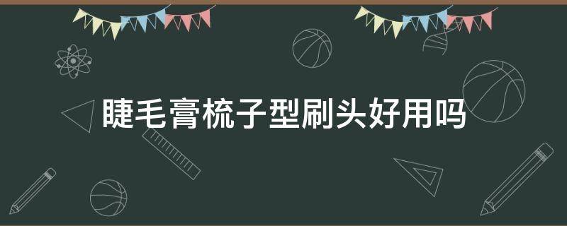 睫毛膏梳子型刷头好用吗 睫毛膏什么样的刷头好用