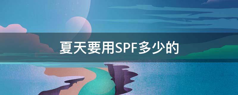 夏天要用SPF多少的 夏天要用spf值多少的防晒