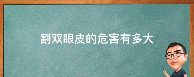 割双眼皮的危害有多大 割双眼皮有什么危害性