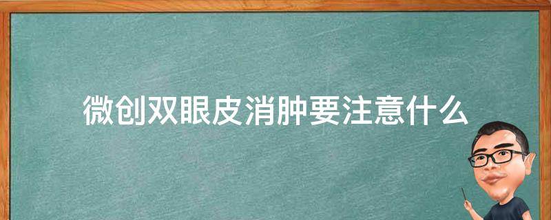 微创双眼皮消肿要注意什么 微创双眼皮红肿多久能好