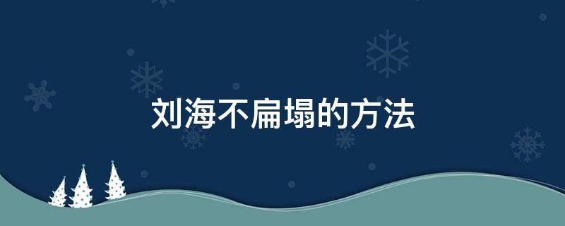 刘海不扁塌的方法（怎样让刘海不塌下来）