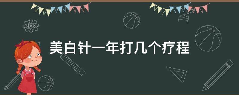 美白针一年打几个疗程（打美白针一个疗程多少天）