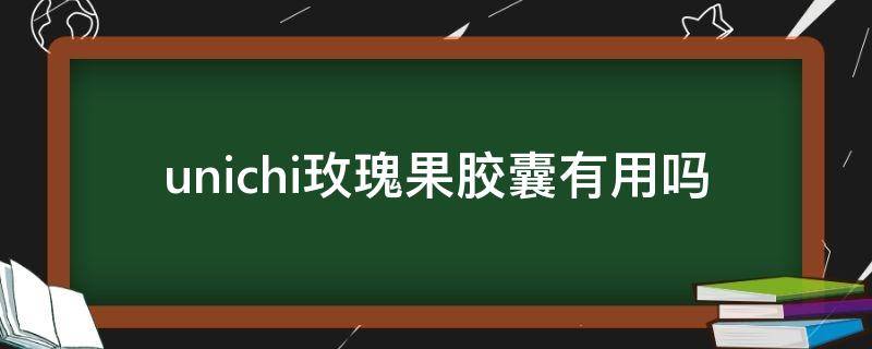 unichi玫瑰果胶囊有用吗（unichi玫瑰果胶囊保质期多久）