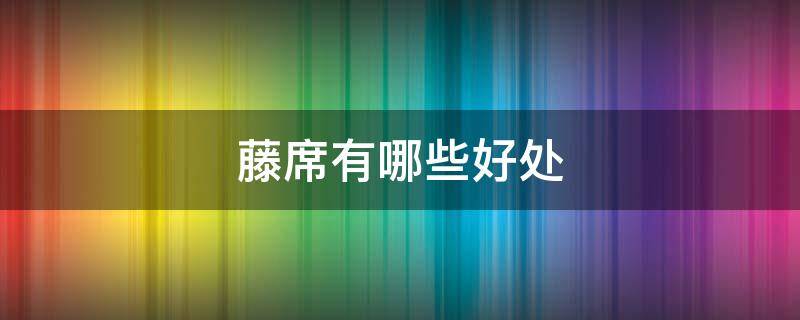 藤席有哪些好处 藤席的好处和坏处