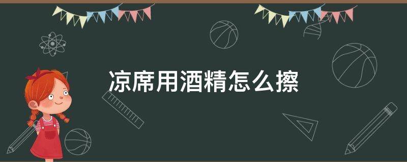 凉席用酒精怎么擦 凉席用酒精擦了还要用凉水擦吗