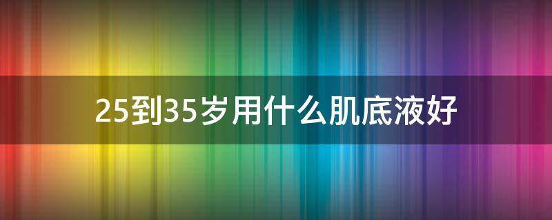 25到35岁用什么肌底液好 25岁适合用什么乳液