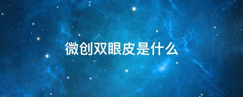 微创双眼皮是什么 微创双眼皮是什么技术