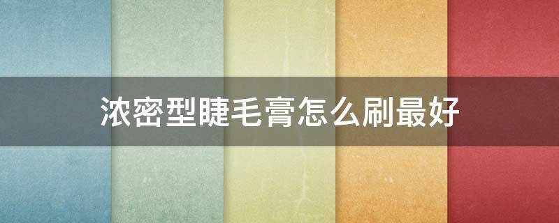浓密型睫毛膏怎么刷最好（睫毛膏正确刷法）