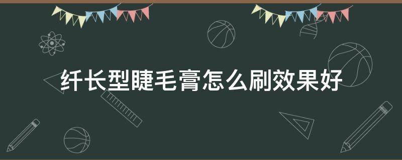 纤长型睫毛膏怎么刷效果好 哪款睫毛膏纤长效果好