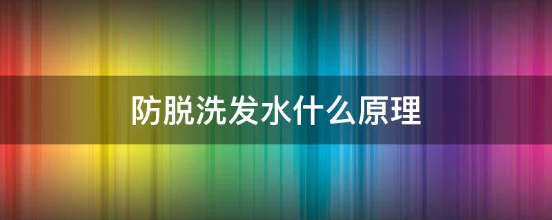 防脱洗发水什么原理（防脱洗发水的作用）