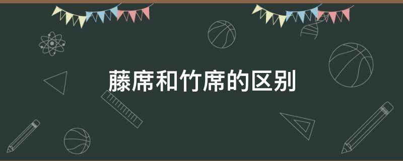 藤席和竹席的区别（藤席和凉席的区别）