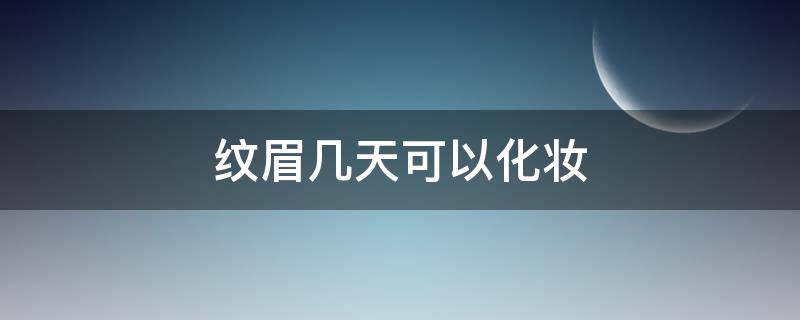 纹眉几天可以化妆 纹眉几天以后可以化妆