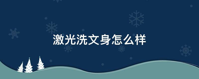 激光洗文身怎么样 激光洗纹身洗的干净吗