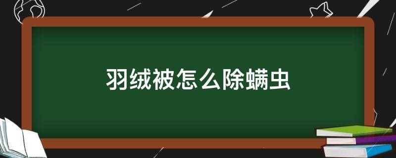 羽绒被怎么除螨虫 羽绒被里有螨虫吗
