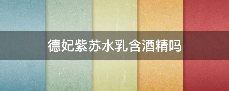 德妃紫苏水乳含酒精吗（德妃紫苏水乳成分含香精吗）
