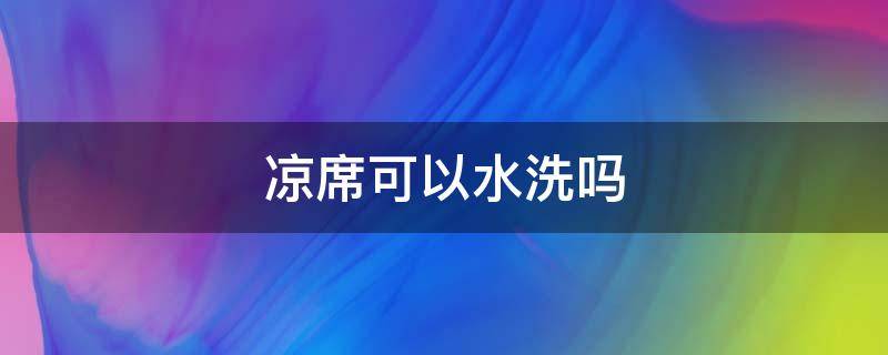 凉席可以水洗吗 冰丝席凉席可以水洗吗