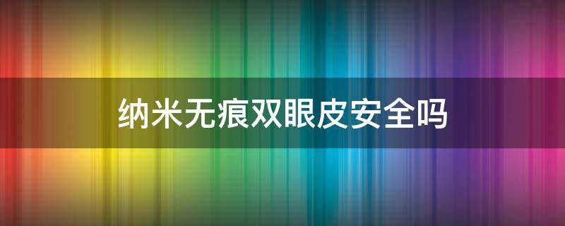 纳米无痕双眼皮安全吗 纳米无痕双眼皮对身体有副作用吗